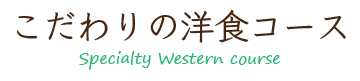 こだわりの洋食・Specialty Western course
