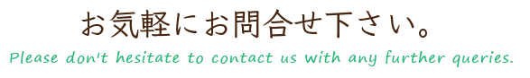 お気軽にお問合せ下さい・Please don't hesitate to contact us with any further queries. 