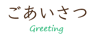 ごあいさつ・greeting